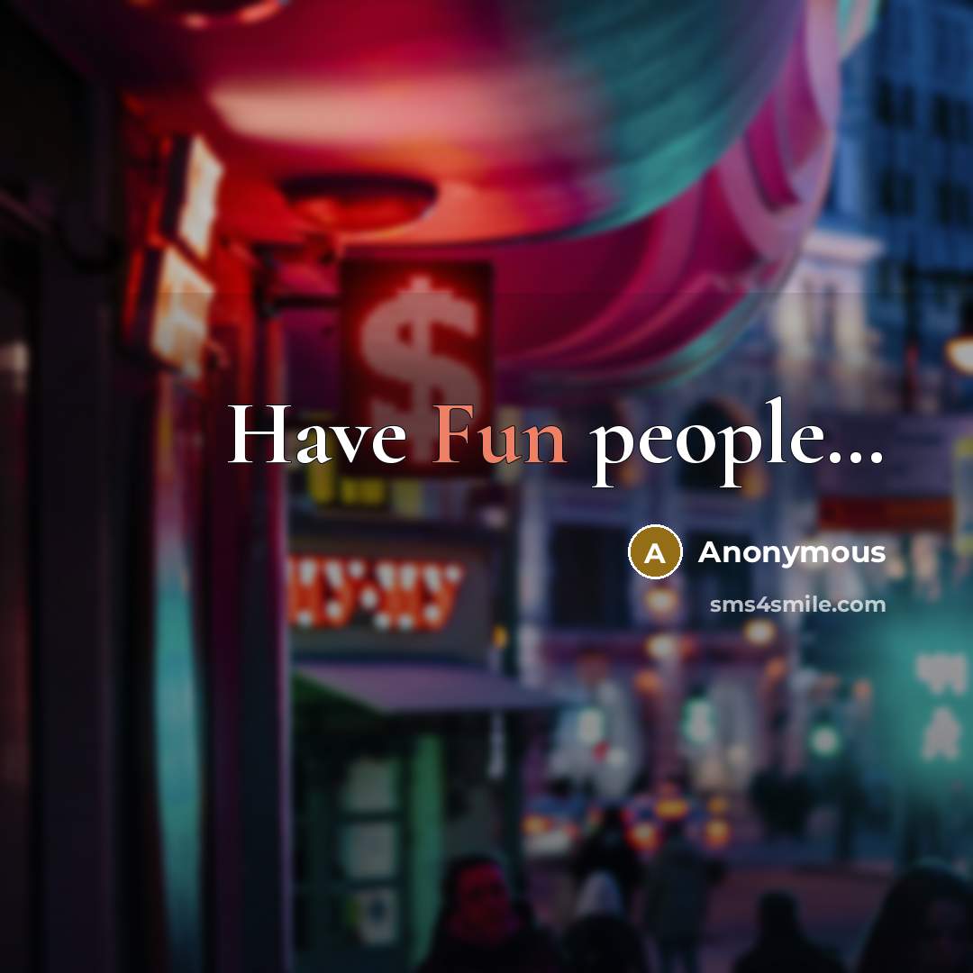 “Have Fun people…” quote by Anonymous