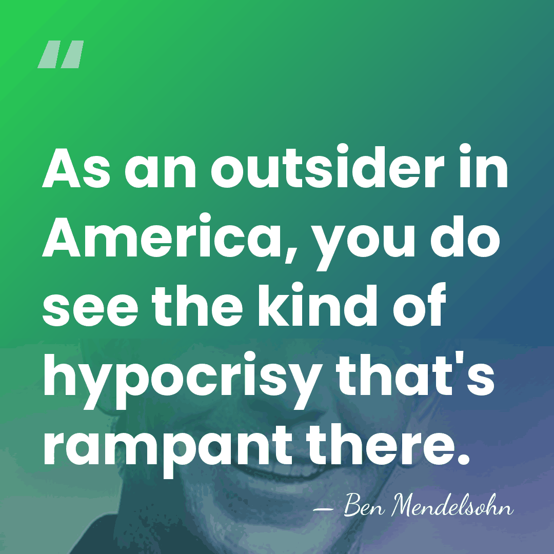 As an outsider in America, you do see the kind of hypocrisy&hellip; - Ben Mendelsohn