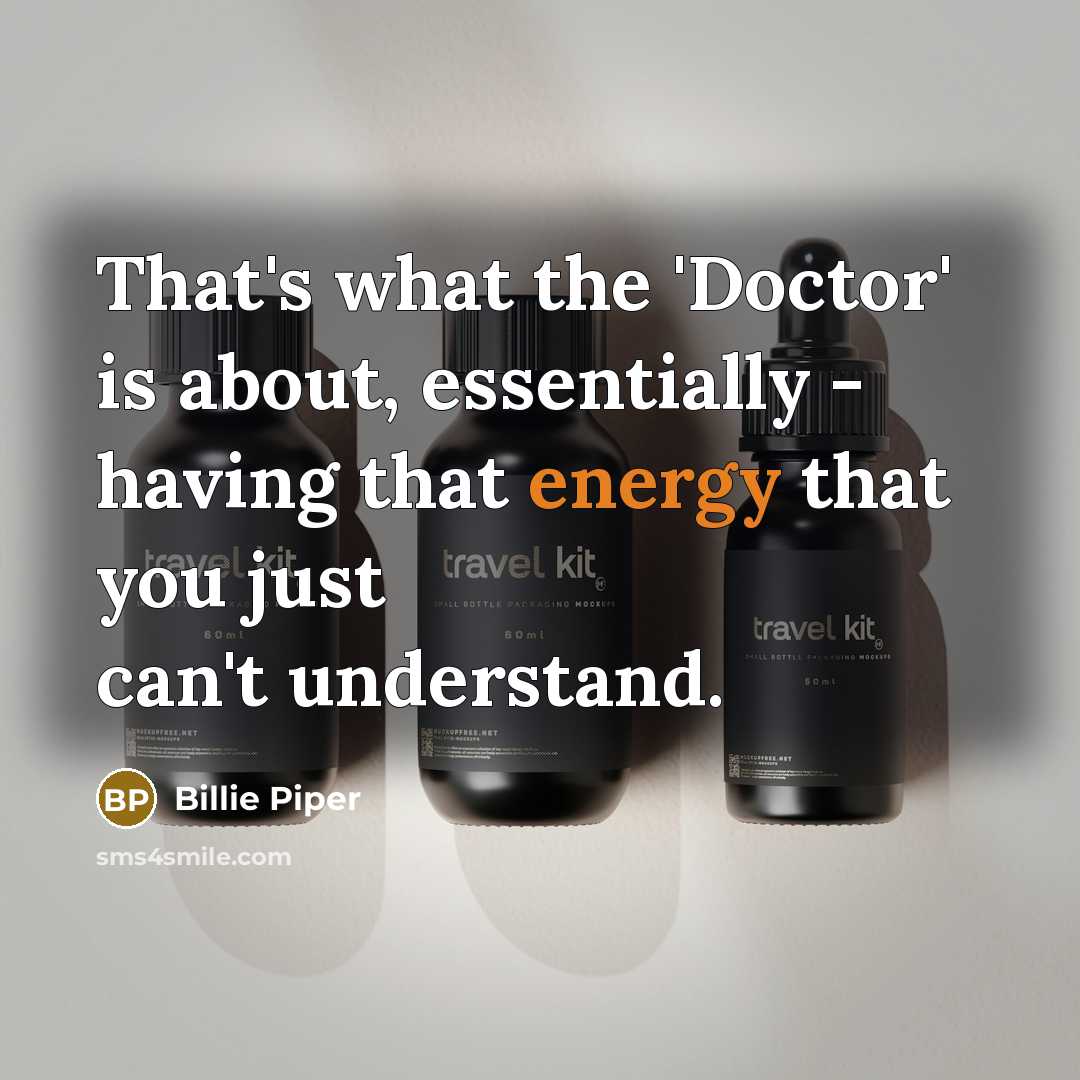 “That's what the 'Doctor' is about, essentially - having that…” quote by Billie Piper