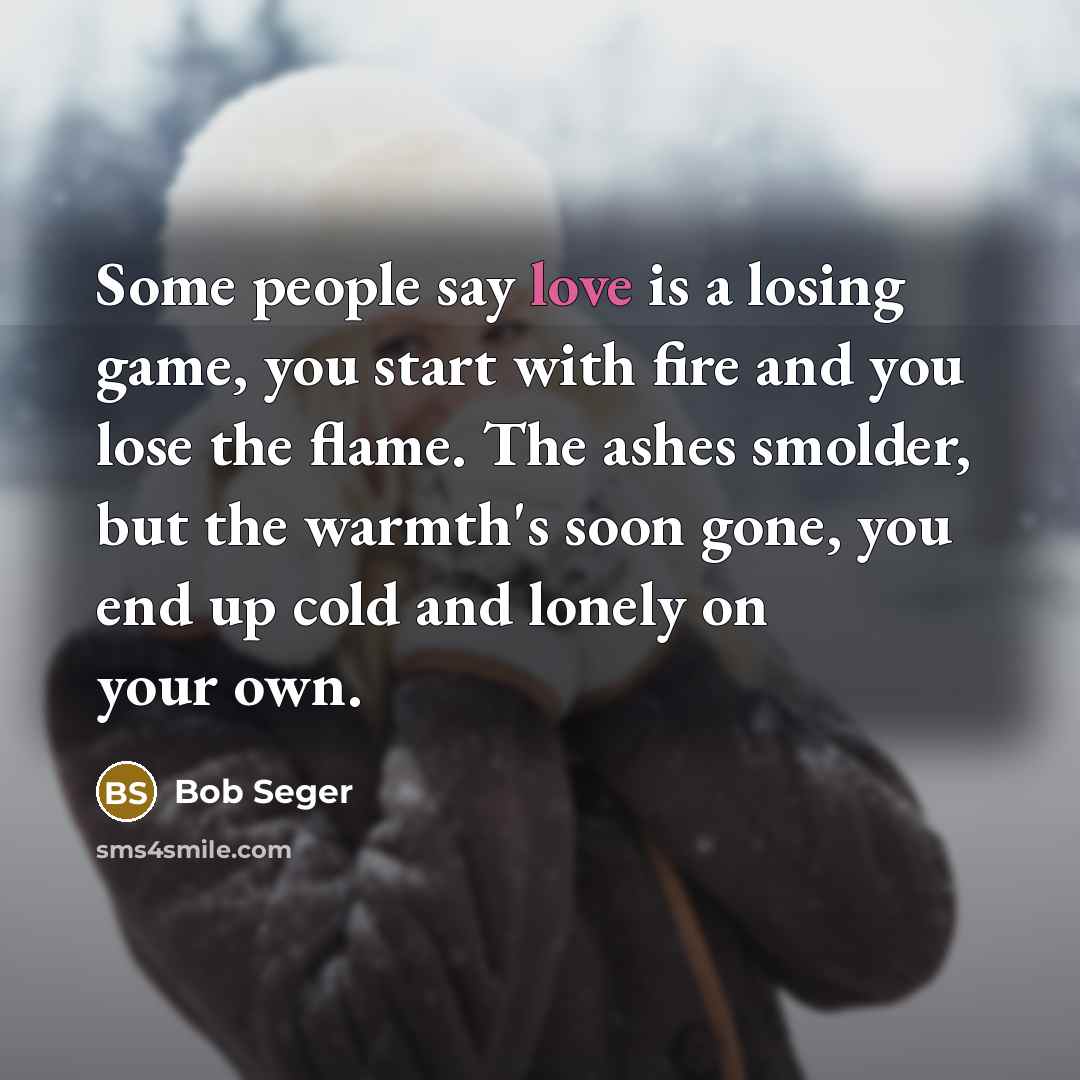 “Some people say love is a losing game, you start…” quote by Bob Seger