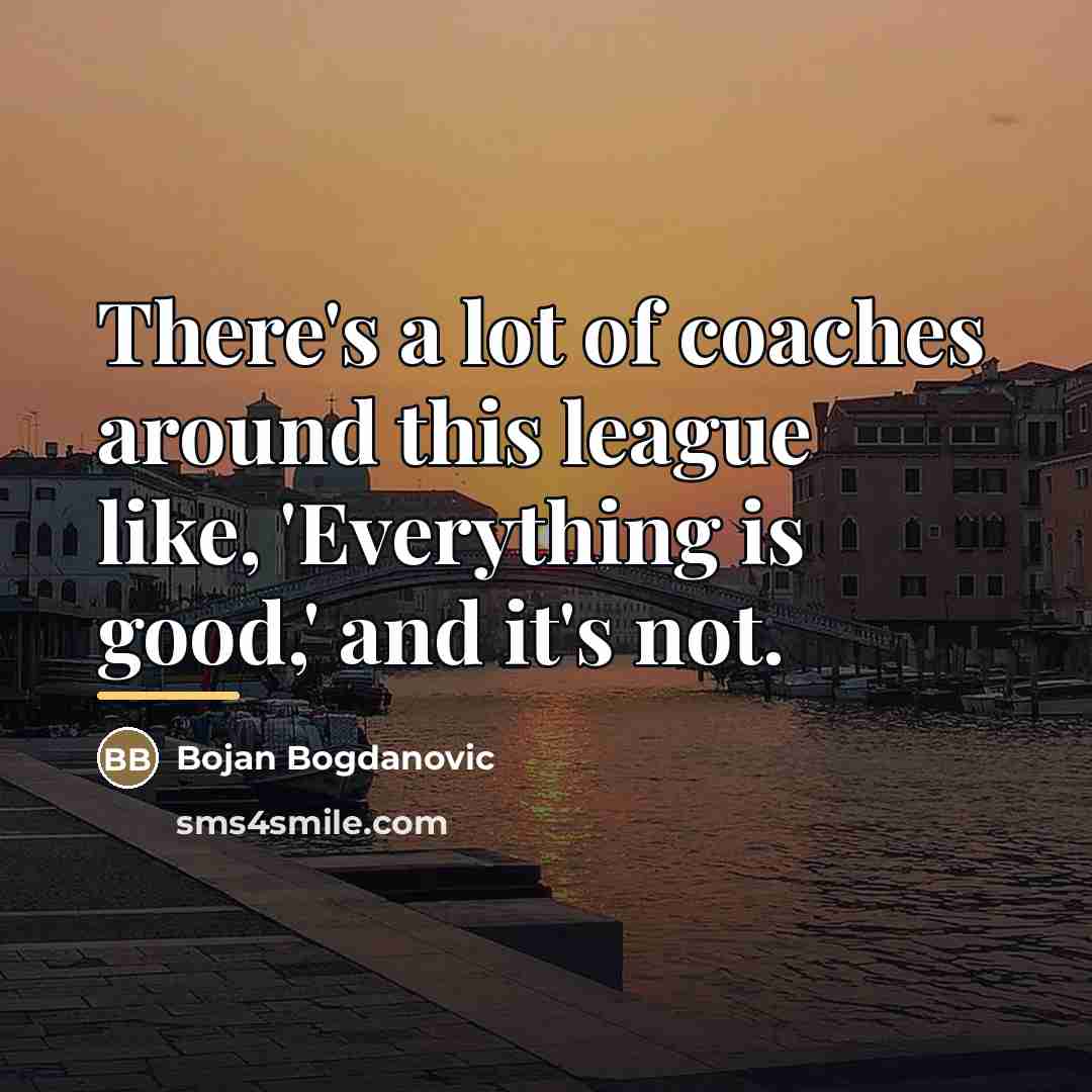 “There's a lot of coaches around this league like, 'Everything…” quote by Bojan Bogdanovic