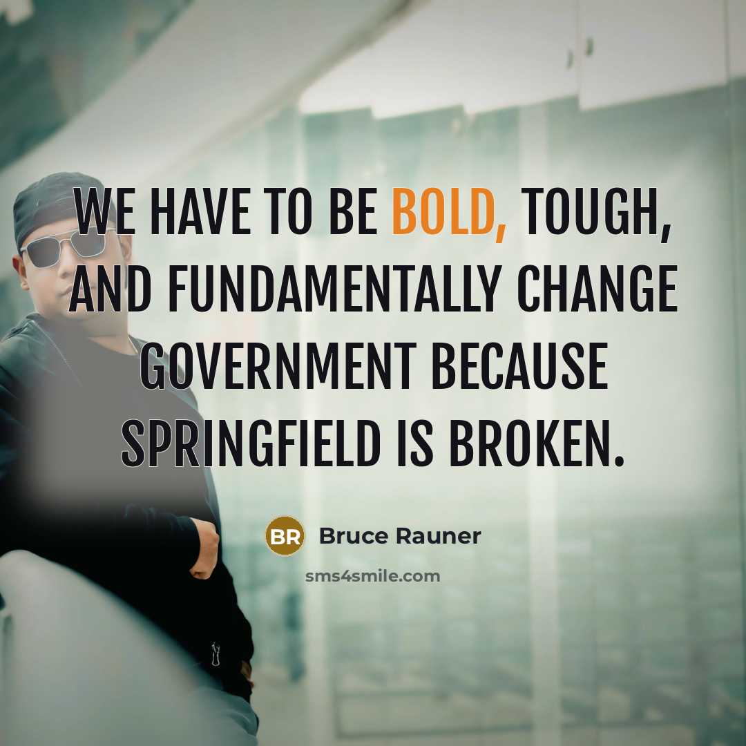 “We have to be bold, tough, and fundamentally change government…” quote by Bruce Rauner