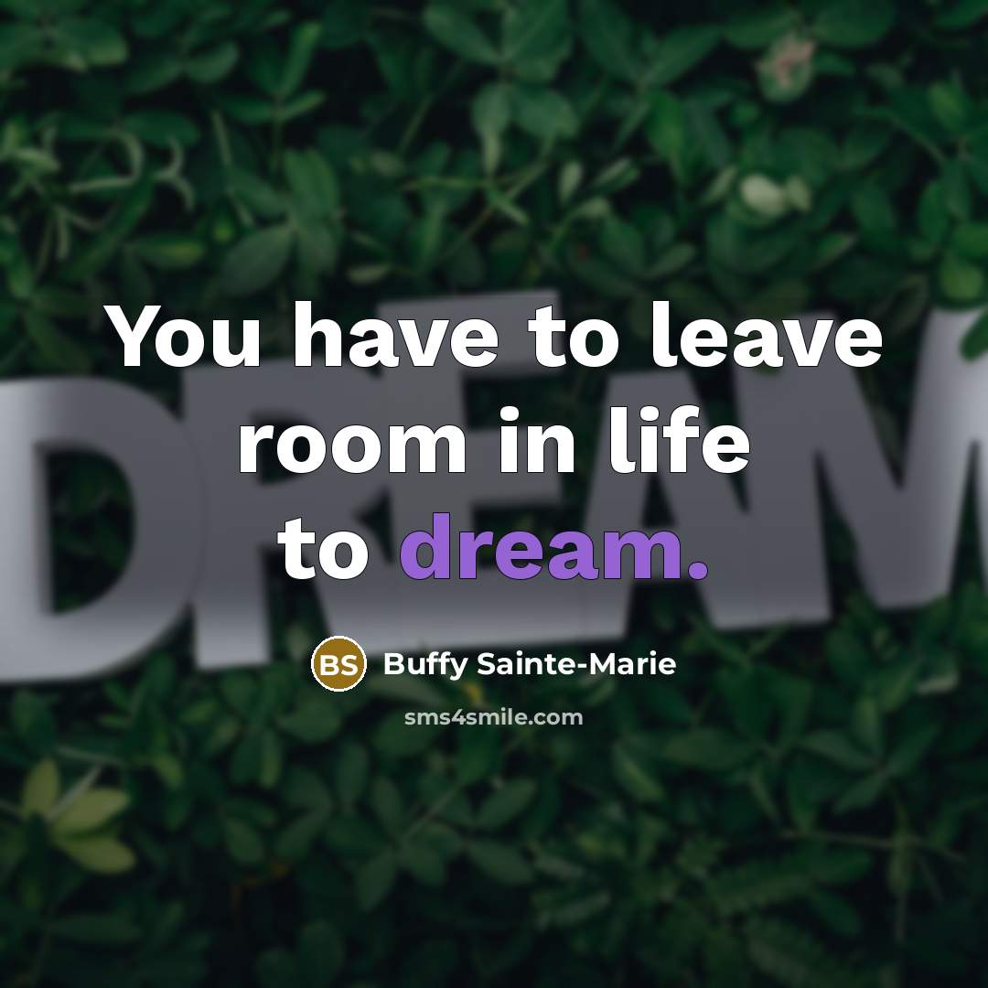 “You have to leave room in life to dream.…” quote by Buffy Sainte-Marie