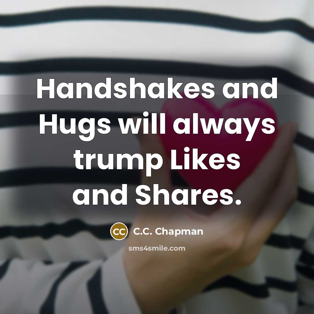 “Handshakes and Hugs will always trump Likes and Shares.…” quote by C.C. Chapman