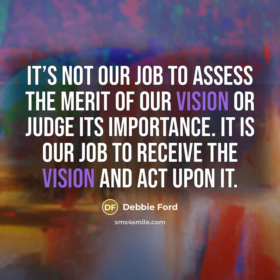 “It’s not our job to assess the merit of our…” quote by Debbie Ford