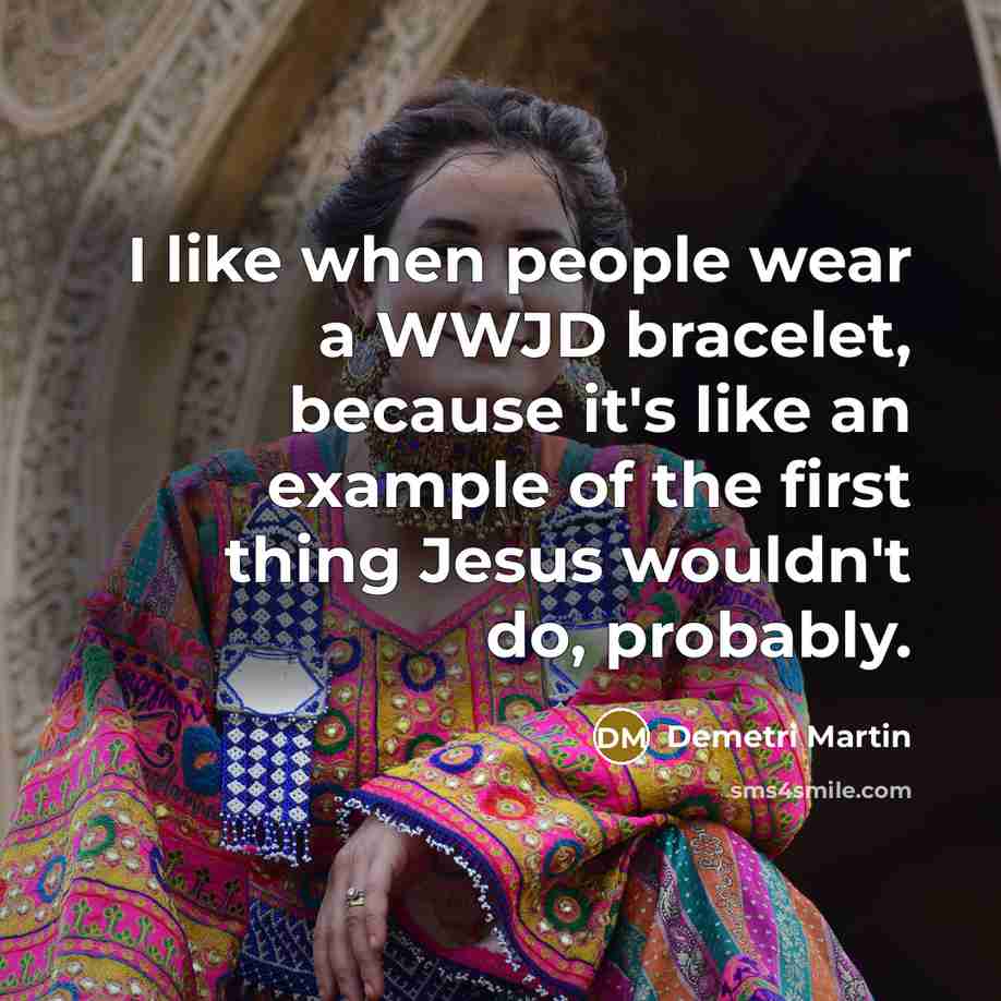 “I like when people wear a WWJD bracelet, because it's…” quote by Demetri Martin