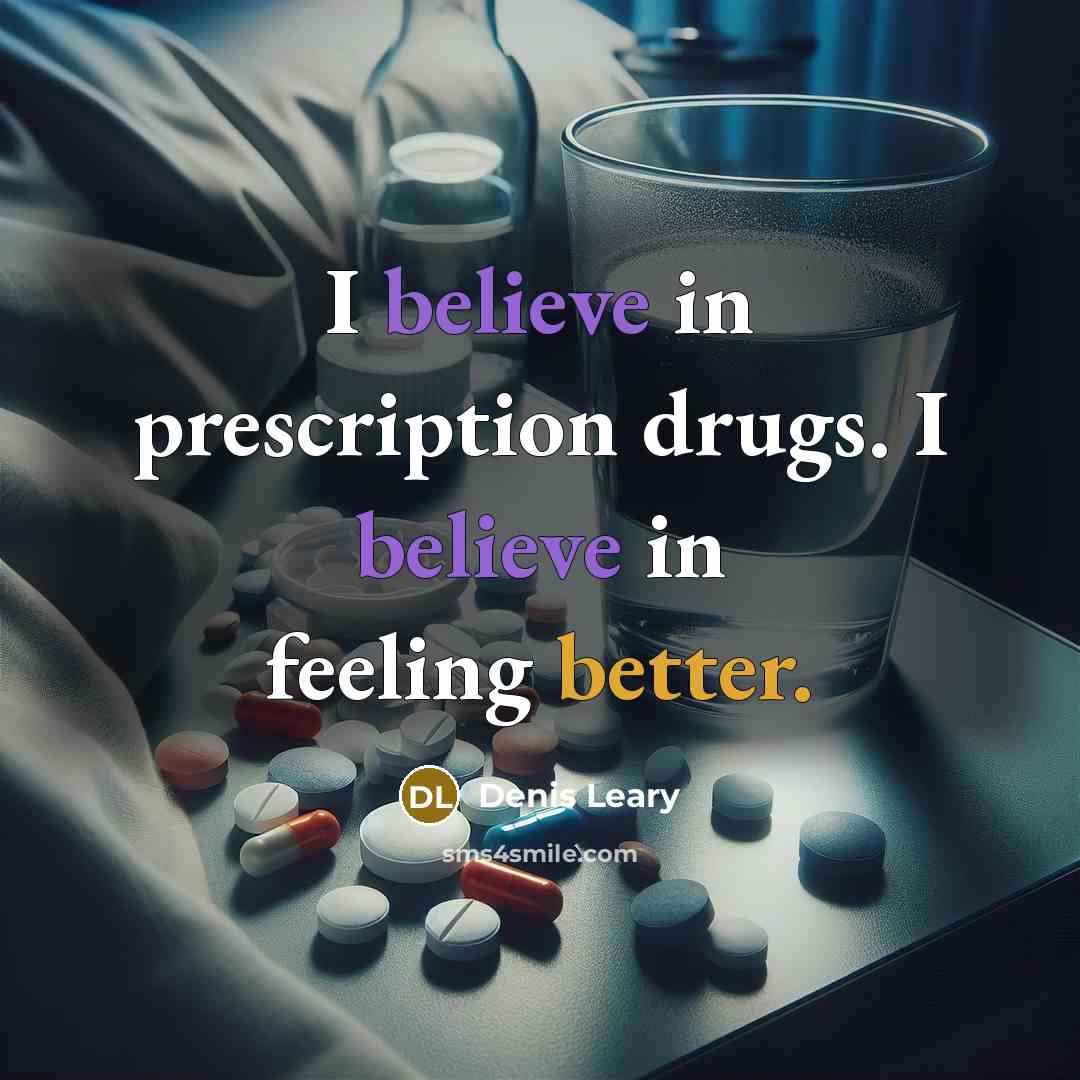 “I believe in prescription drugs. I believe in feeling better.…” quote by Denis Leary