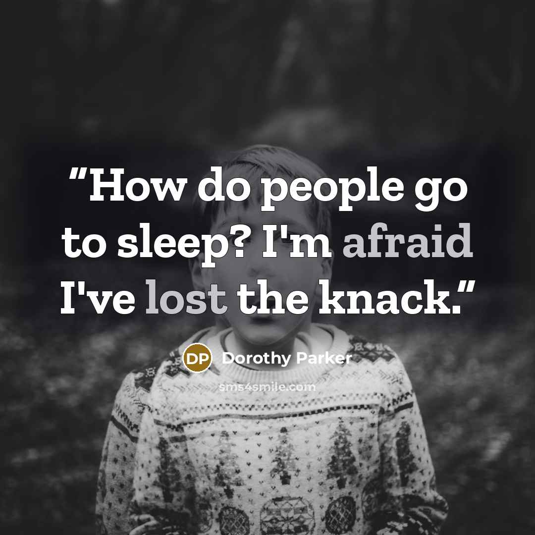 “How do people go to sleep? I'm afraid I've lost the knack.” quote by Dorothy Parker