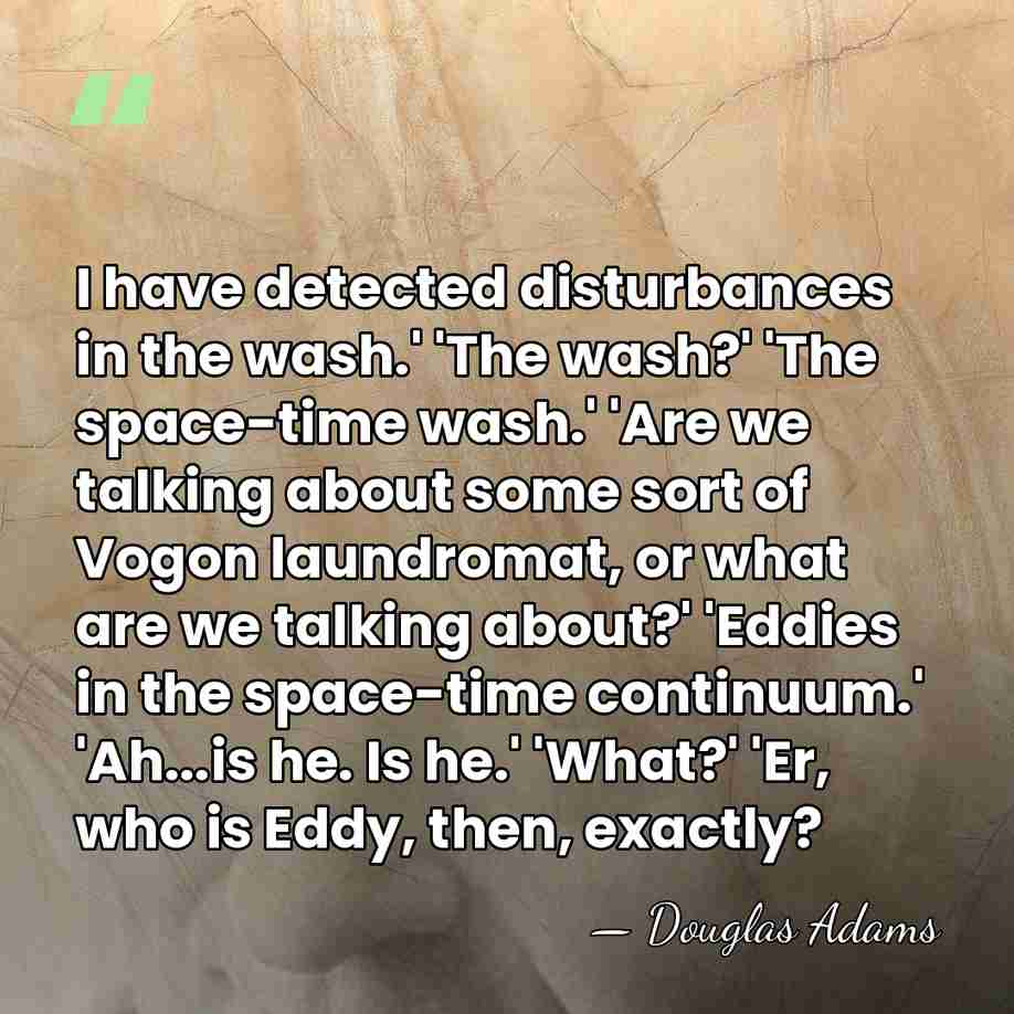 I have detected disturbances in the wash.' 'The wash?' 'The space-time wash.'&hellip; - Douglas Adams