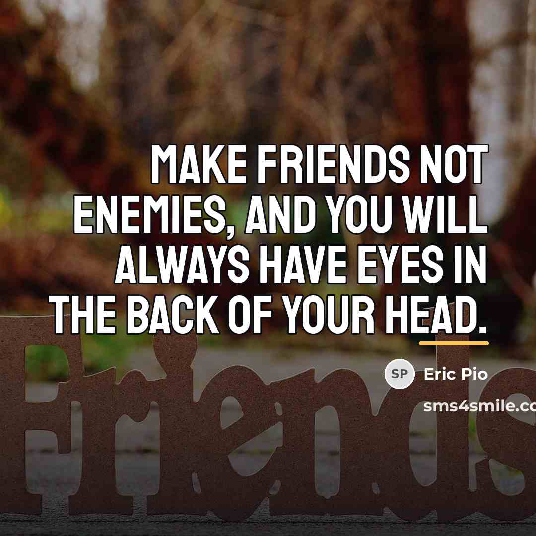 “Make friends not enemies, and you will always have eyes…” quote by Eric Pio
