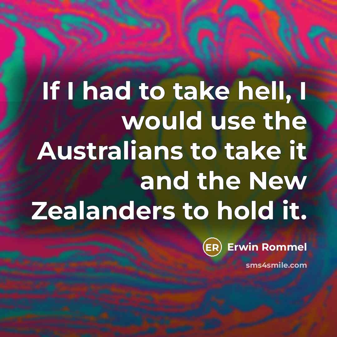 “If I had to take hell, I would use the Australians to take it and the New Zealanders to hold it.” quote by Erwin Rommel