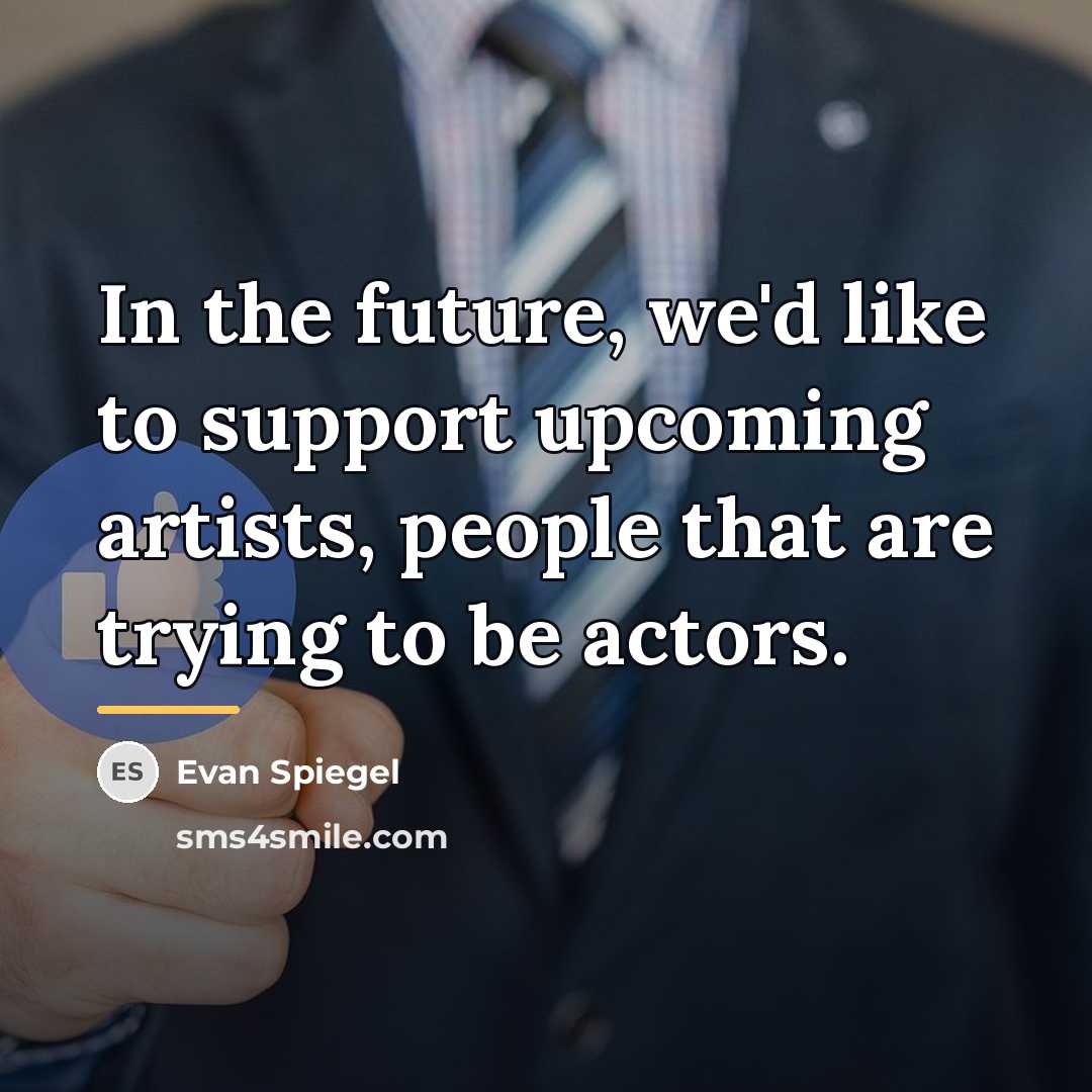 “In the future, we'd like to support upcoming artists, people…” quote by Evan Spiegel