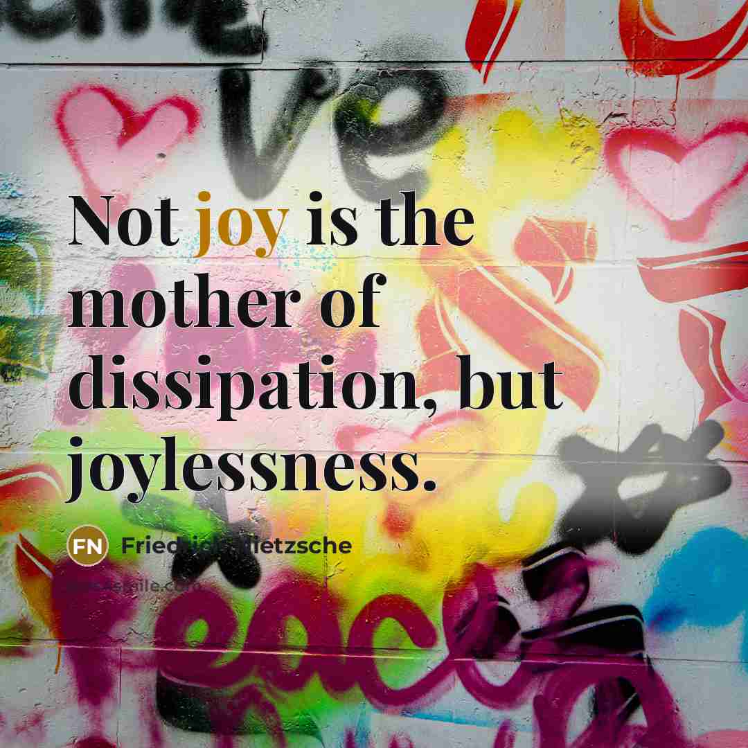 “Not joy is the mother of dissipation, but joylessness.…” quote by Friedrich Nietzsche
