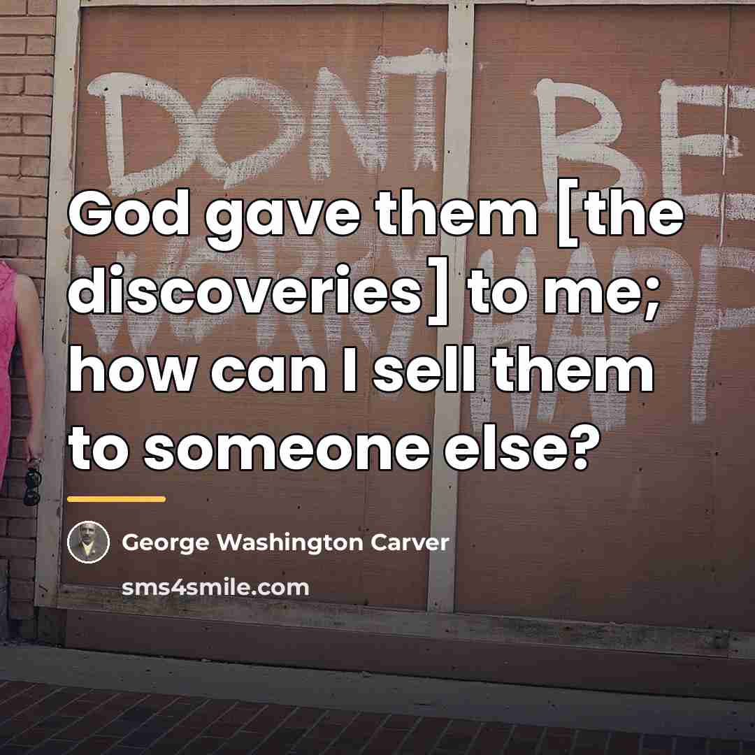 “God gave them [the discoveries] to me; how can I…” quote by George Washington Carver
