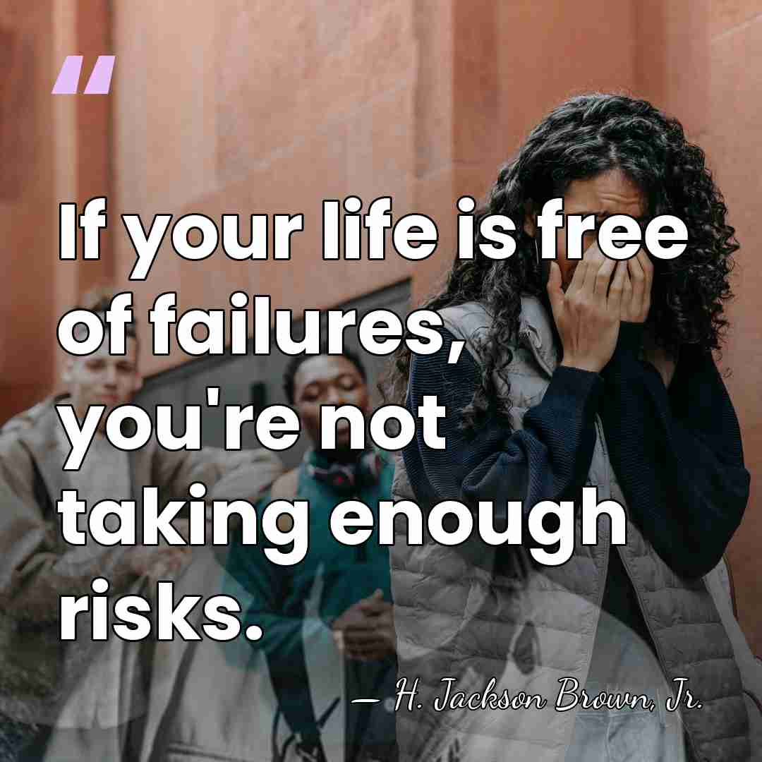 If your life is free of failures, you're not taking enough risks. - H. Jackson Brown, Jr.