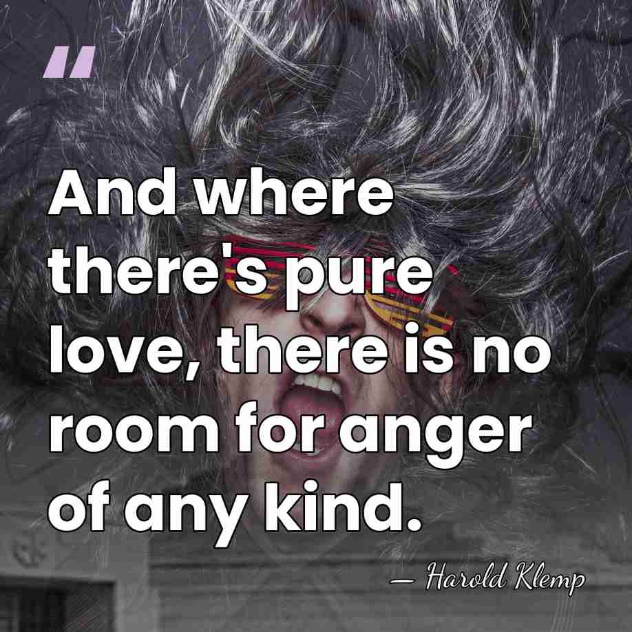 And where there's pure love, there is no room for anger of&hellip; - Harold Klemp