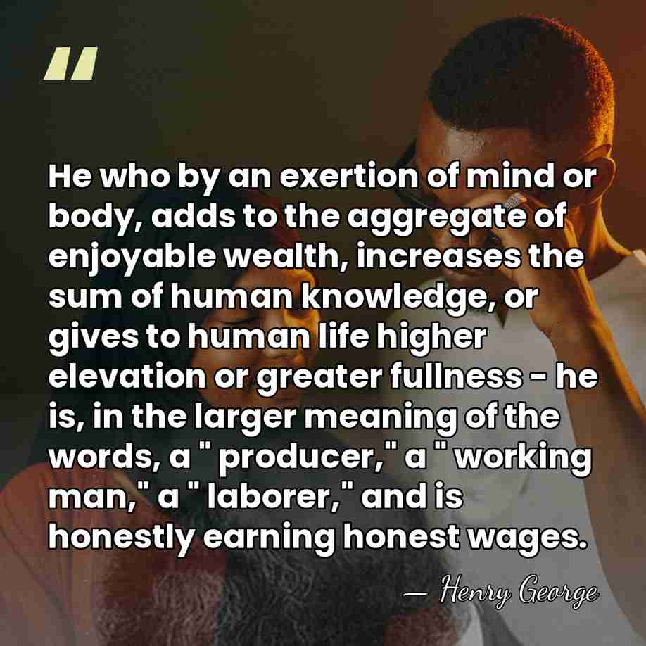 He who by an exertion of mind or body, adds to the&hellip; - Henry George