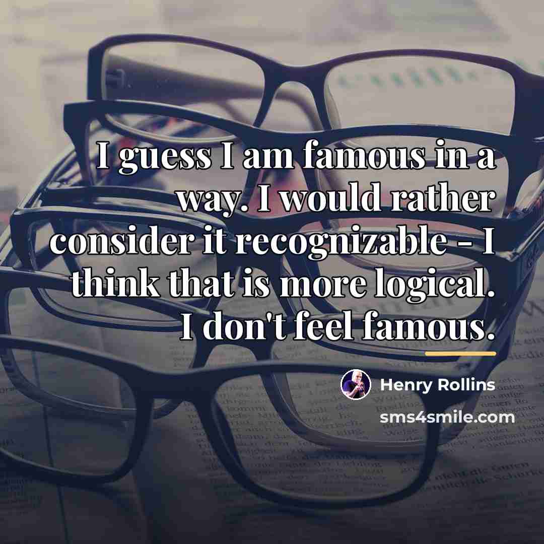 “I guess I am famous in a way. I would…” quote by Henry Rollins