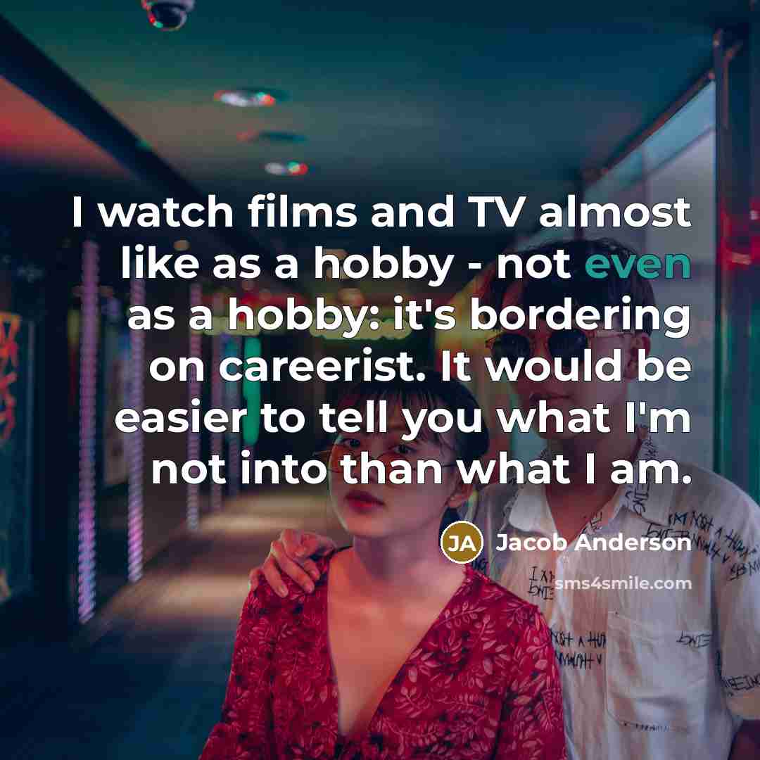 “I watch films and TV almost like as a hobby…” quote by Jacob Anderson