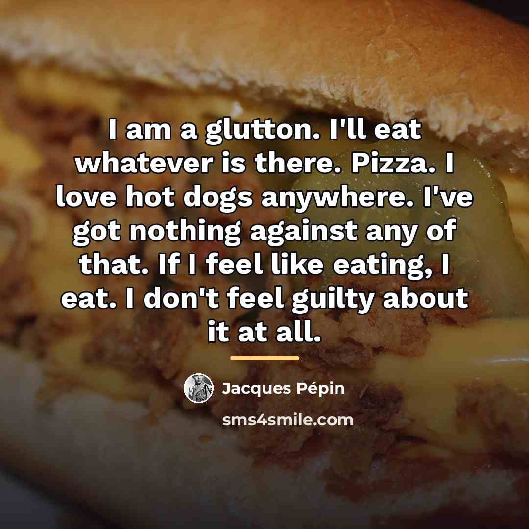 “I am a glutton. I'll eat whatever is there. Pizza.…” quote by Jacques Pepin