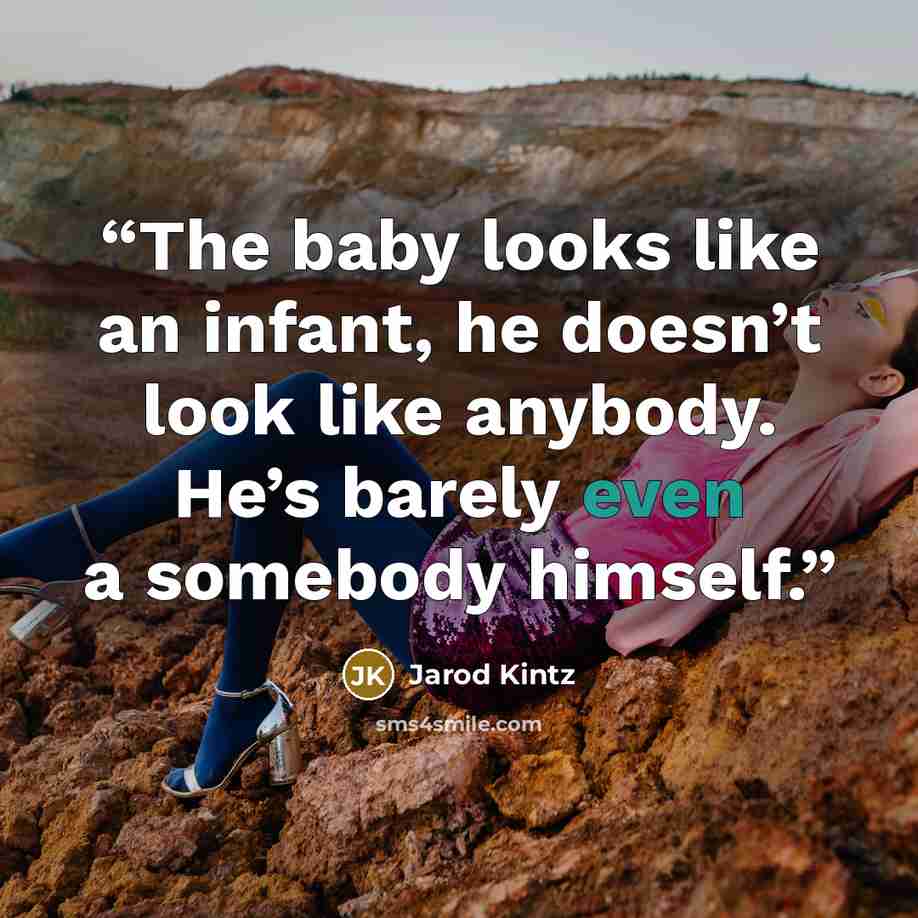 “The baby looks like an infant, he doesn’t look like anybody. He’s barely even a somebody himself.” quote by Jarod Kintz