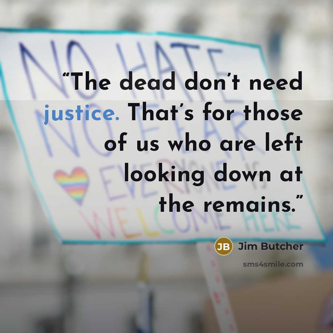 “The dead don’t need justice. That’s for those of us who are left looking down at the remains.” quote by Jim Butcher