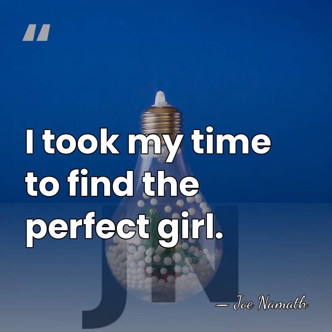 I took my time to find the perfect girl. - Joe Namath