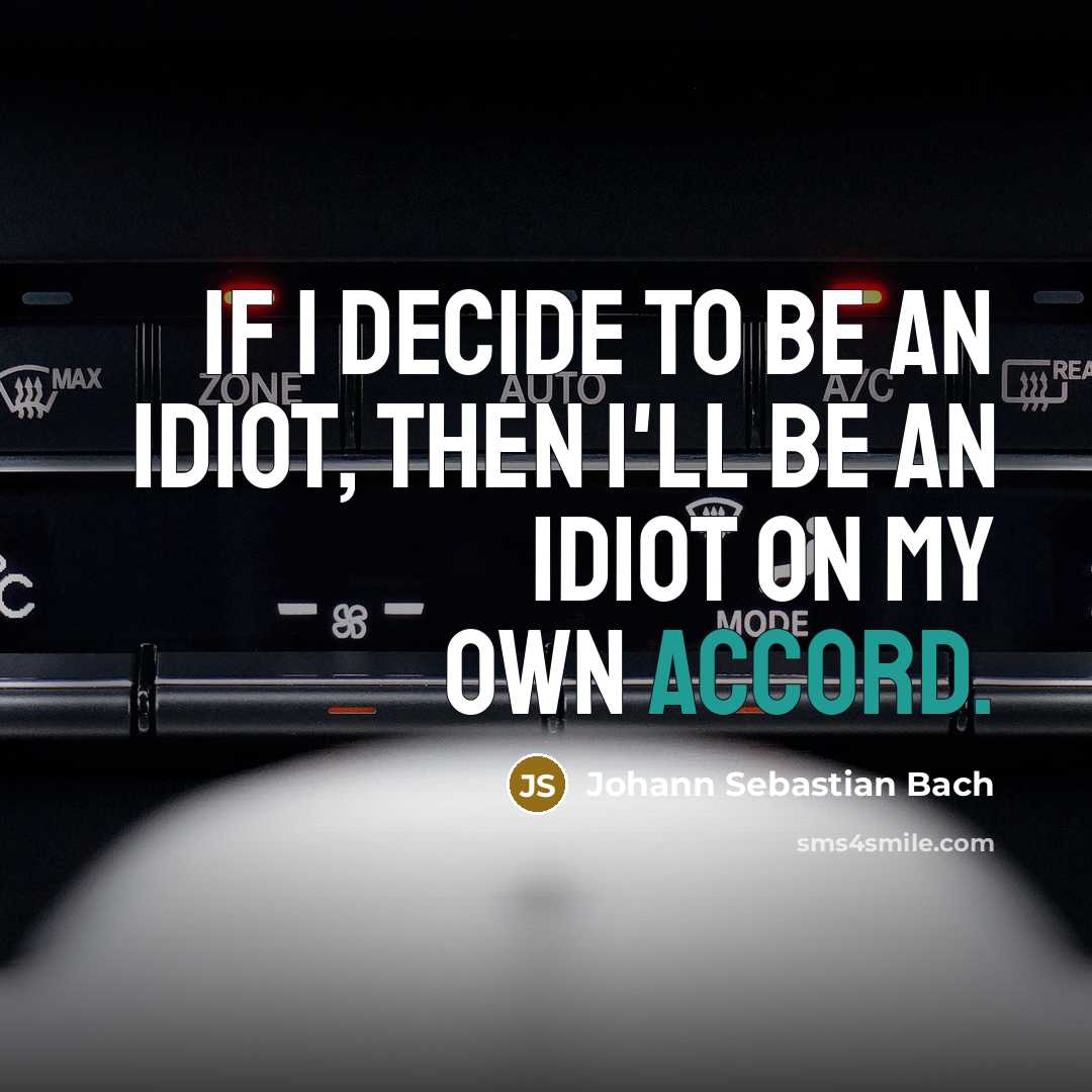 “If I decide to be an idiot, then I'll be…” quote by Johann Sebastian Bach