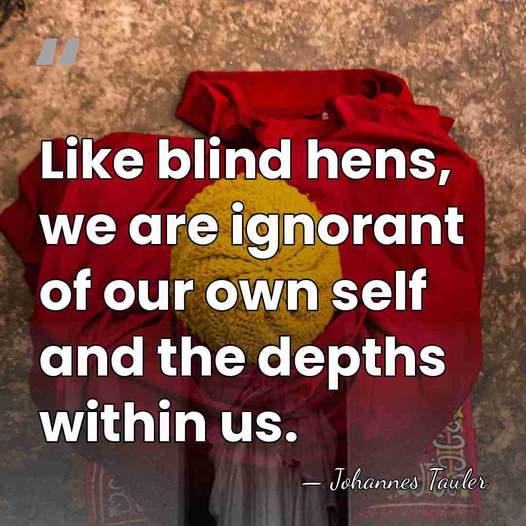 Like blind hens, we are ignorant of our own self and the&hellip; - Johannes Tauler