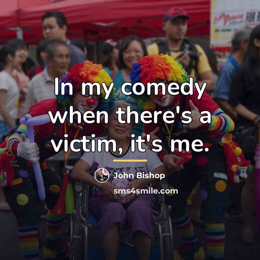 “In my comedy when there's a victim, it's me.…” quote by John Bishop