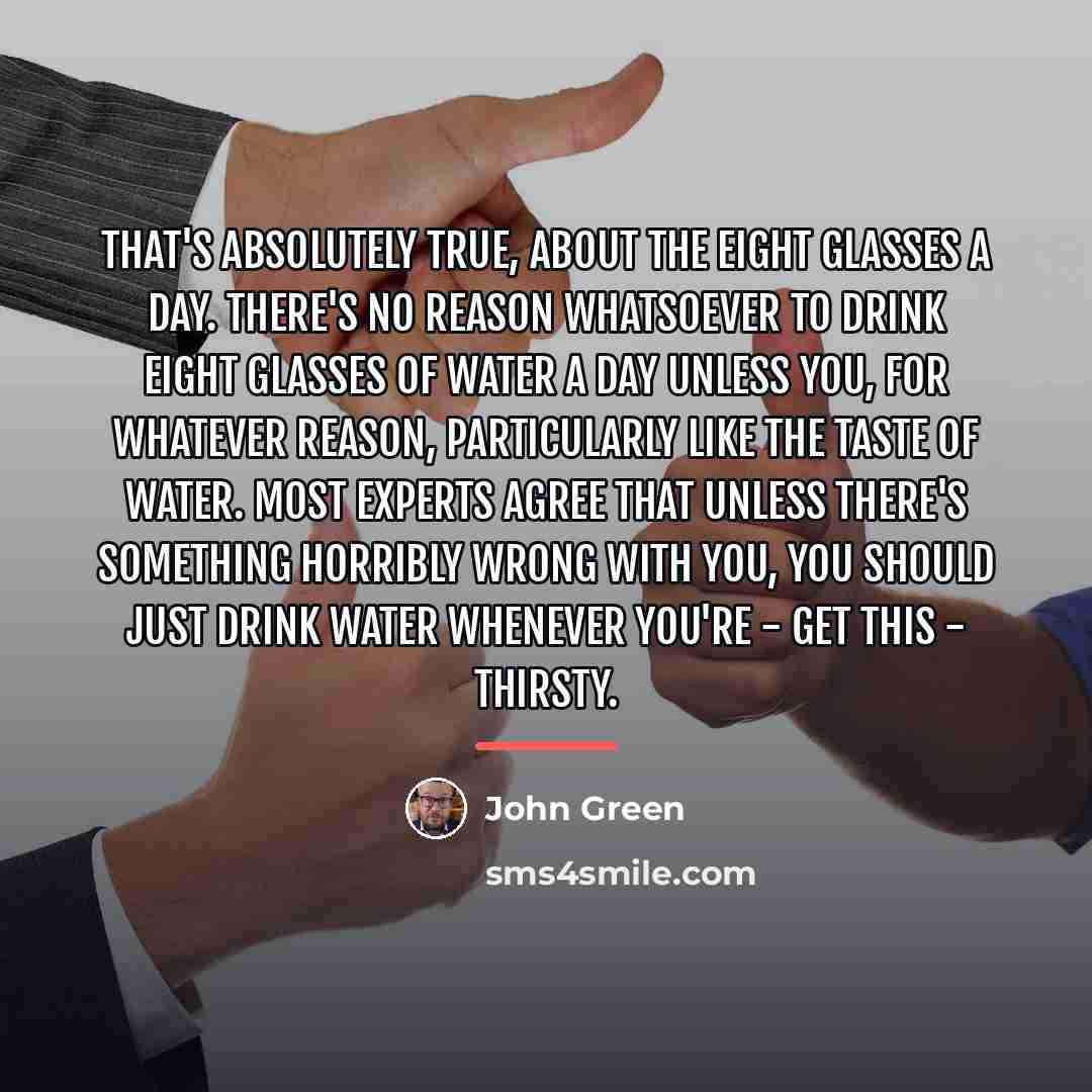 “That's absolutely true, about the eight glasses a day. There's…” quote by John Green