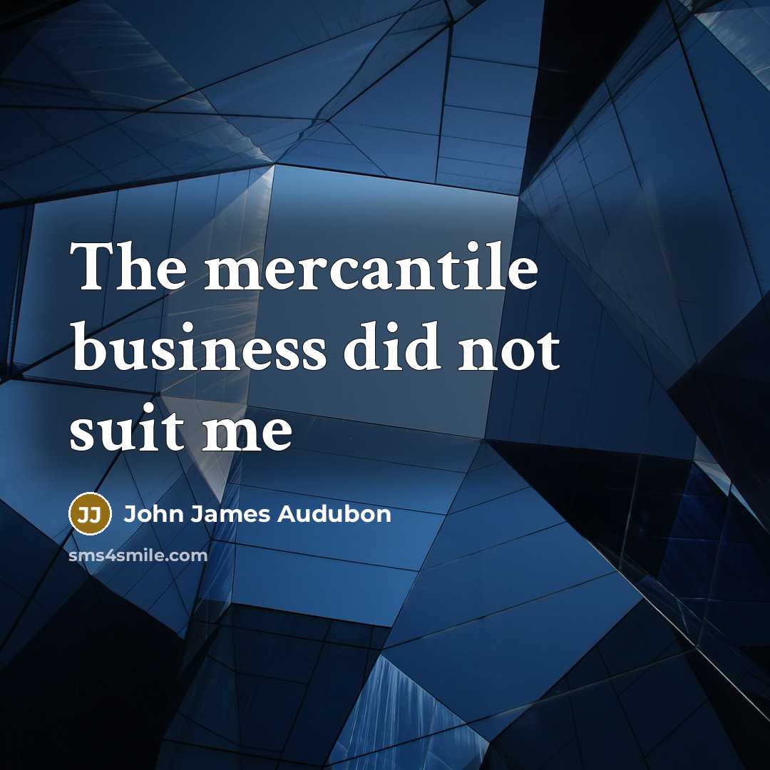 “The mercantile business did not suit me…” quote by John James Audubon