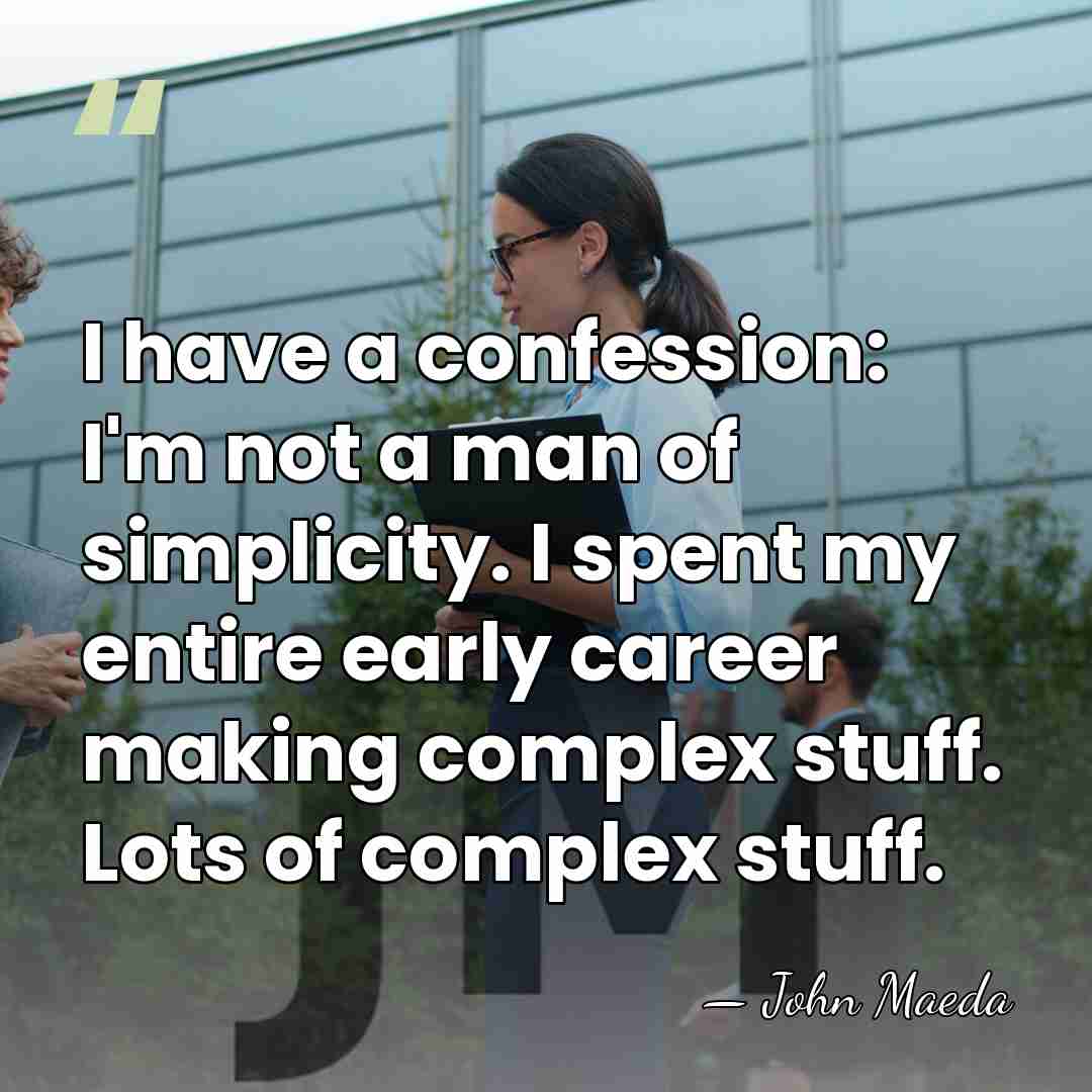 I have a confession: I'm not a man of simplicity. I spent&hellip; - John Maeda