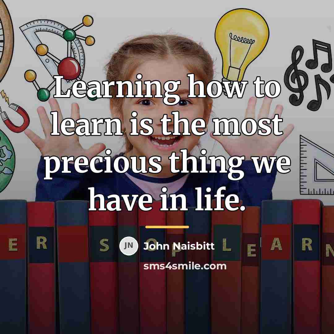 “Learning how to learn is the most precious thing we…” quote by John Naisbitt