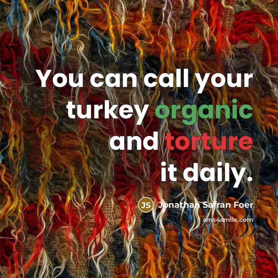 “You can call your turkey organic and torture it daily.…” quote by Jonathan Safran Foer