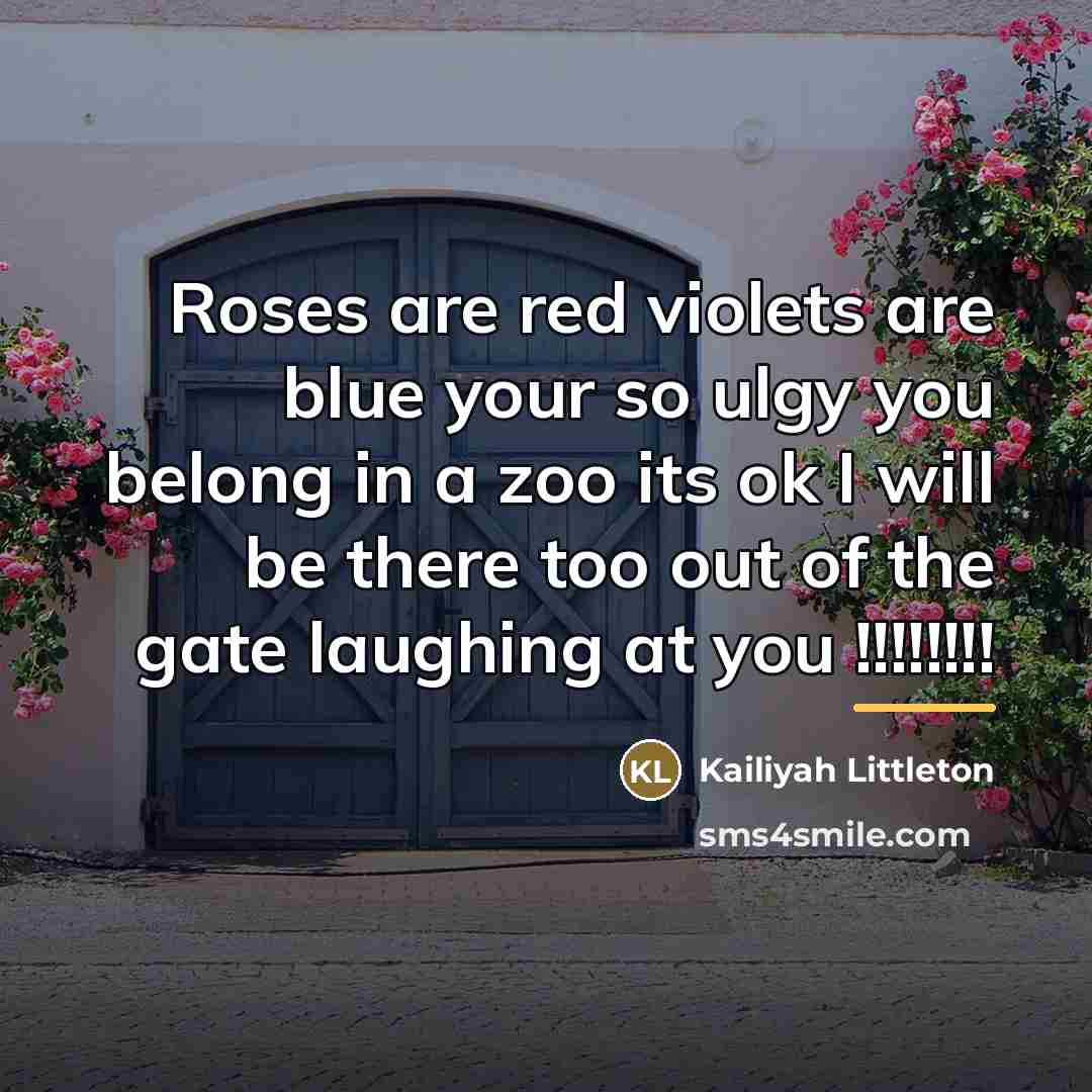 “Roses are red violets are blue your so ulgy you…” quote by Kailiyah Littleton