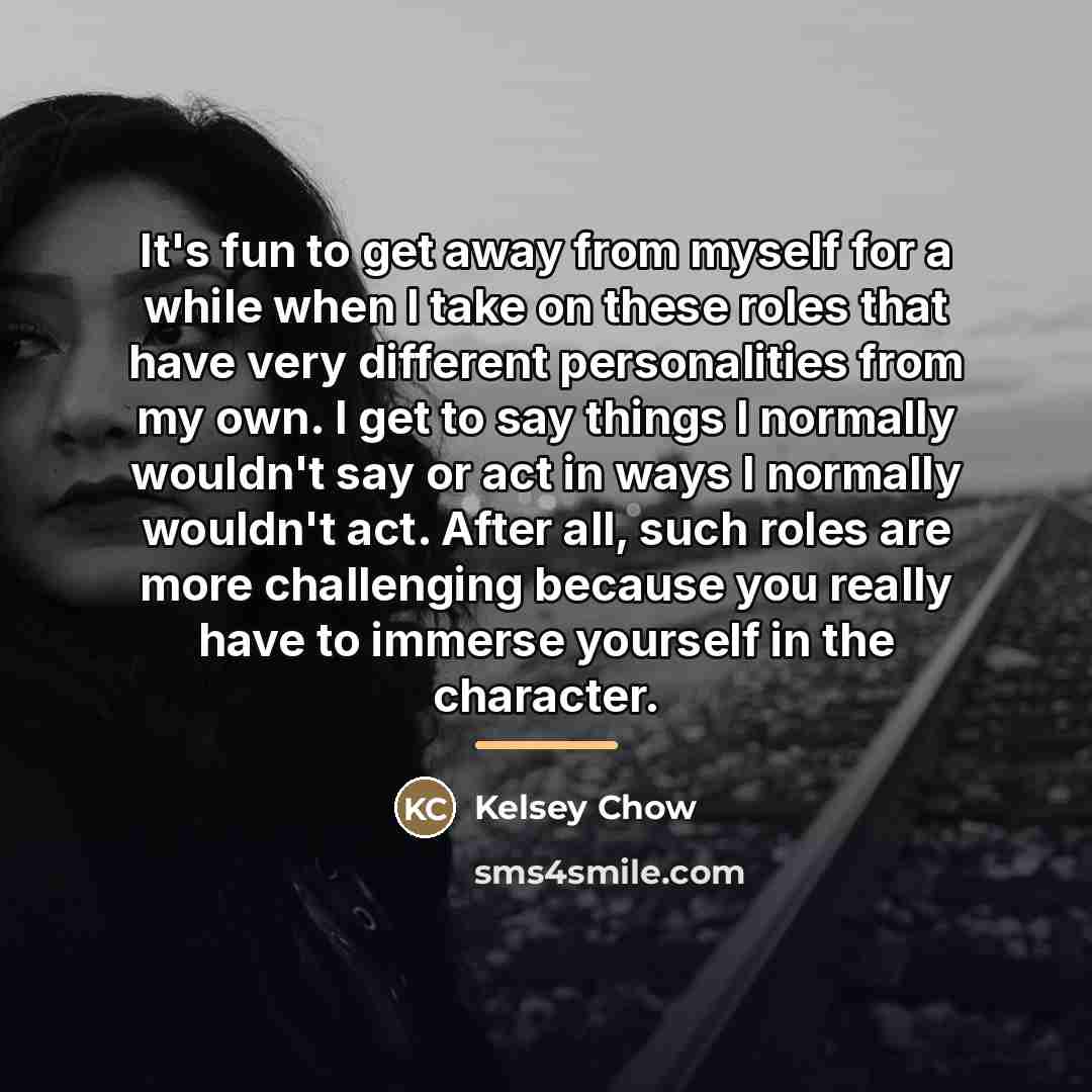 “It's fun to get away from myself for a while…” quote by Kelsey Chow