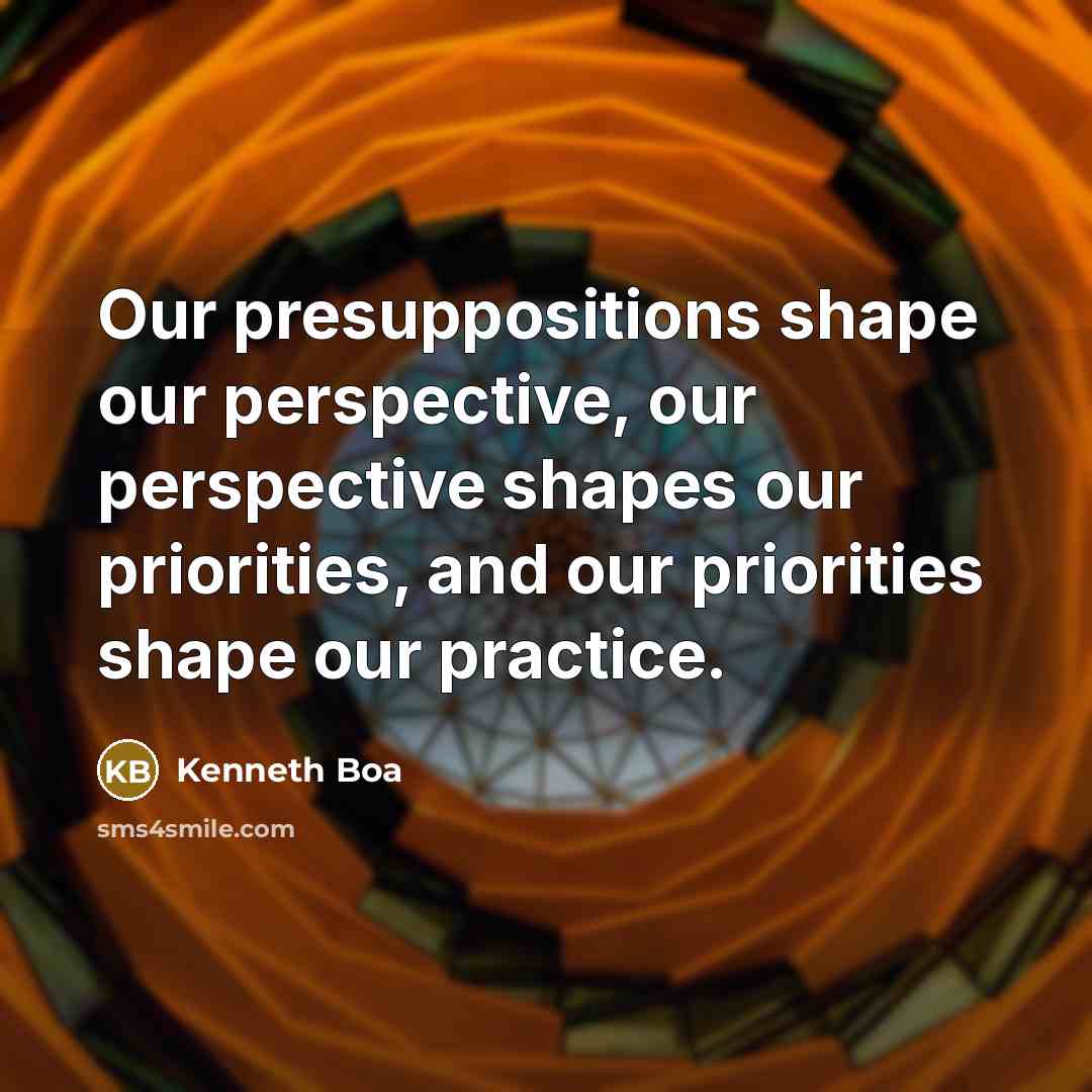“Our presuppositions shape our perspective, our perspective shapes our priorities,…” quote by Kenneth Boa