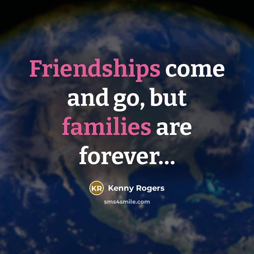 “Friendships come and go, but families are forever....…” quote by Kenny Rogers