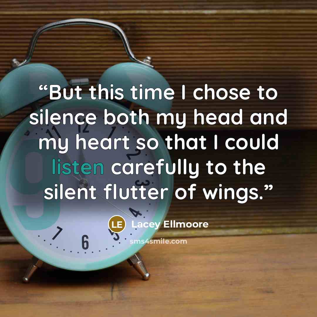 “But this time I chose to silence both my head and my heart so that I could listen carefully to the silent flutter of wings.” quote by Lacey Ellmoore