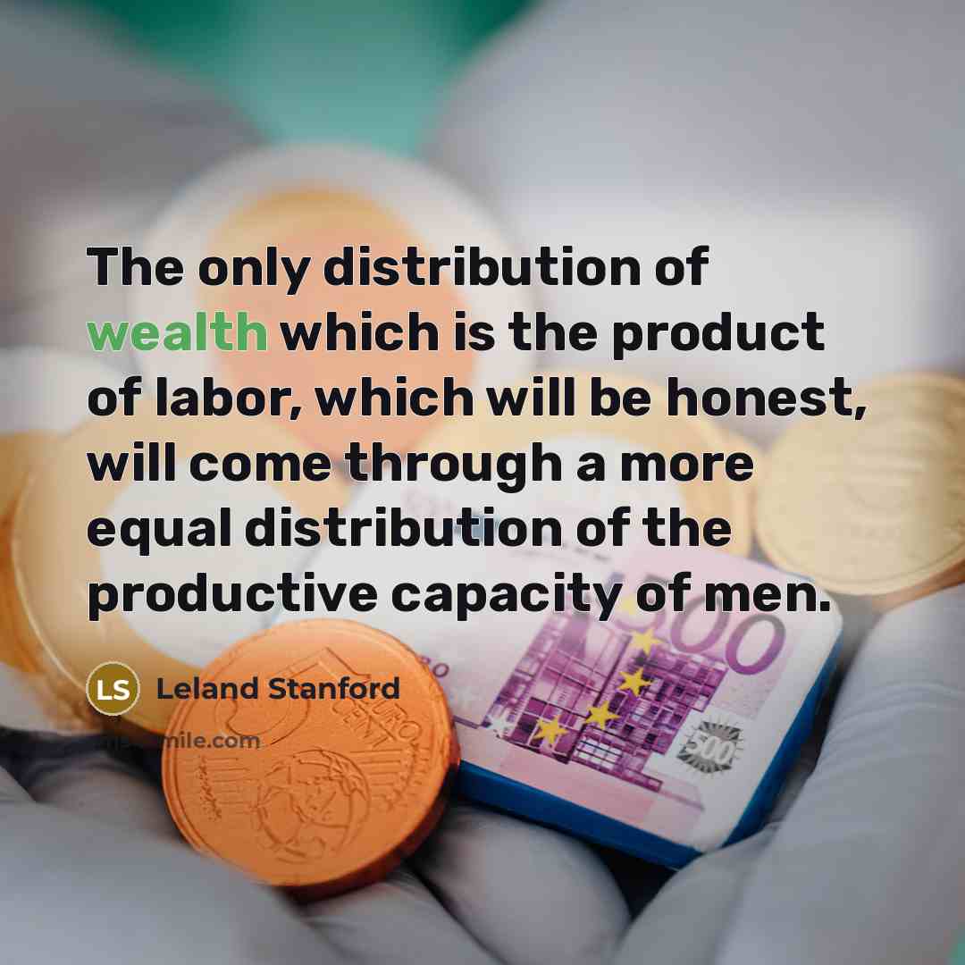 “The only distribution of wealth which is the product of…” quote by Leland Stanford
