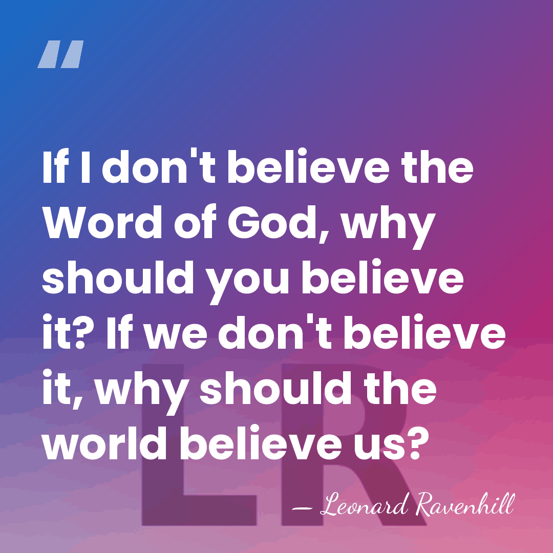 If I don't believe the Word of God, why should you believe&hellip; - Leonard Ravenhill