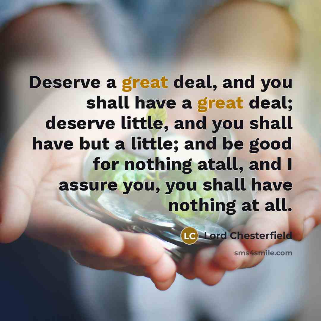 “Deserve a great deal, and you shall have a great…” quote by Lord Chesterfield