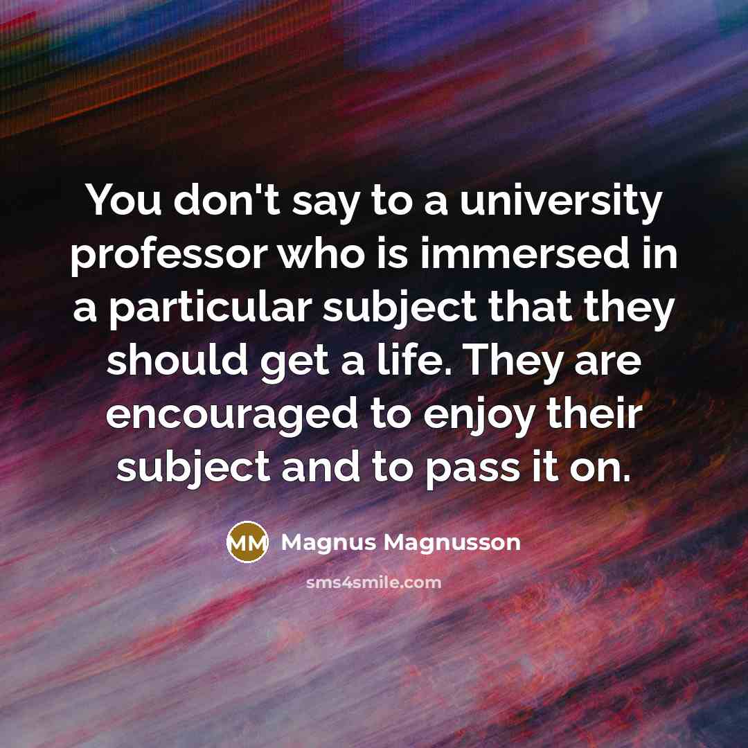 “You don't say to a university professor who is immersed…” quote by Magnus Magnusson