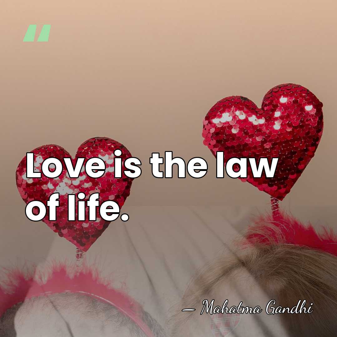 Love is the law of life. - Mahatma Gandhi