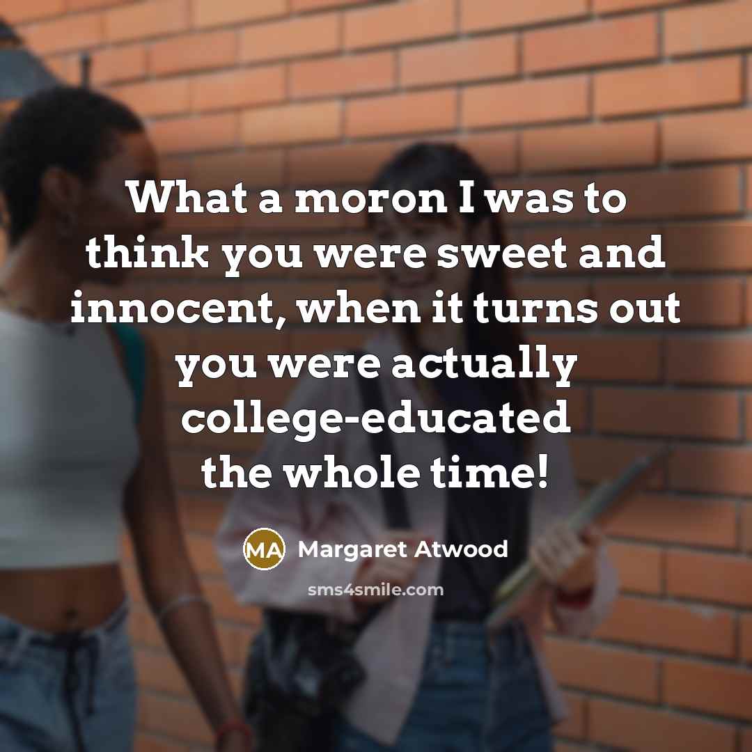 “What a moron I was to think you were sweet…” quote by Margaret Atwood
