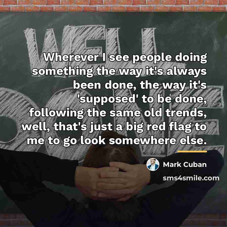 “Wherever I see people doing something the way it's always…” quote by Mark Cuban