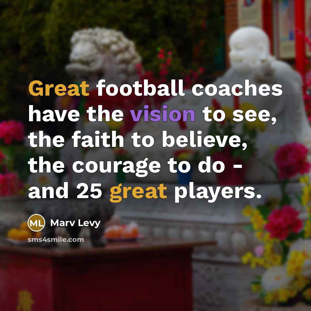 “Great football coaches have the vision to see, the faith…” quote by Marv Levy