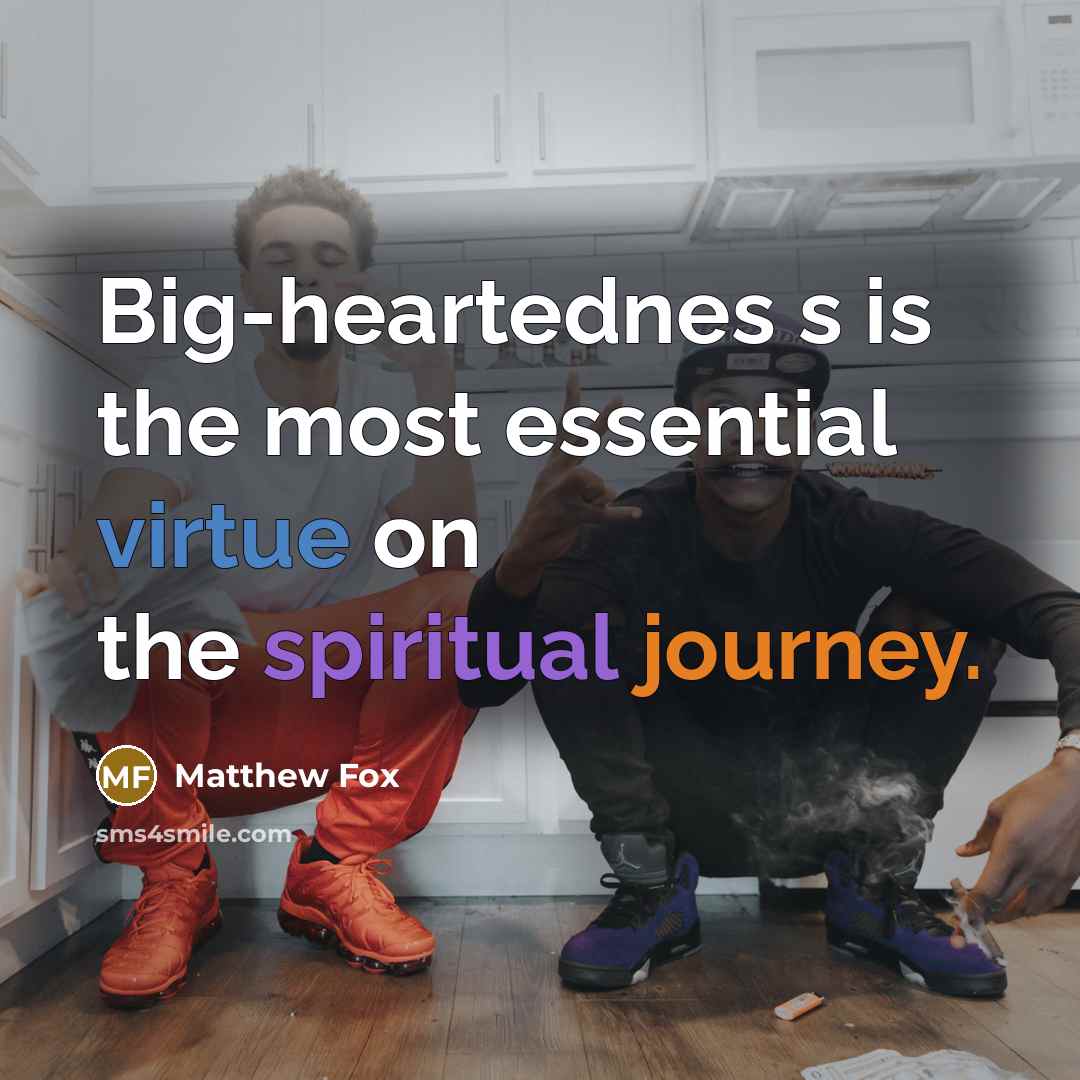 “Big-heartednes s is the most essential virtue on the spiritual…” quote by Matthew Fox