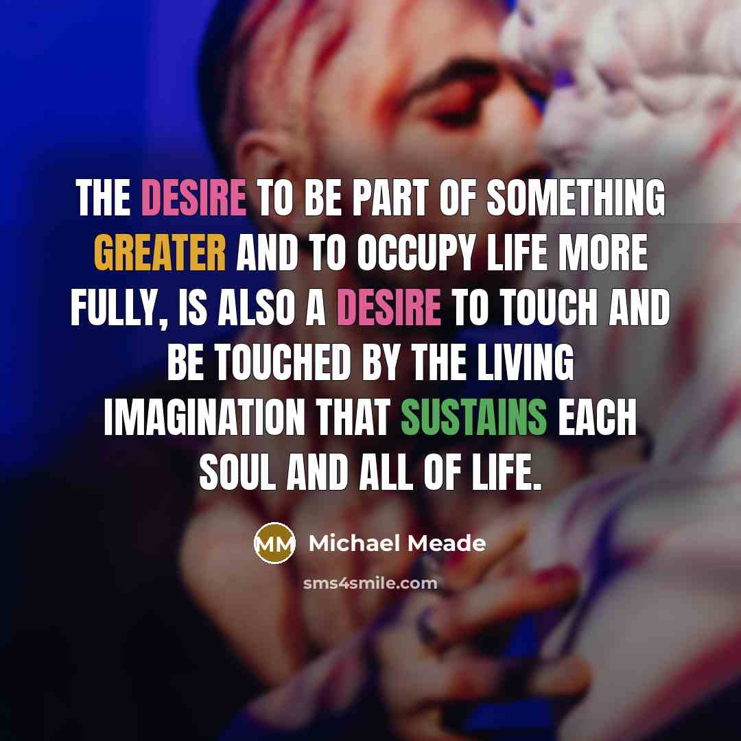 “The desire to be part of something greater and to…” quote by Michael Meade